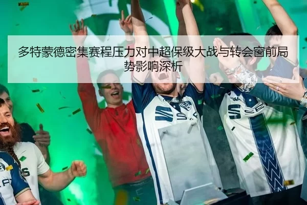 多特蒙德密集赛程压力对中超保级大战与转会窗前局势影响深析
